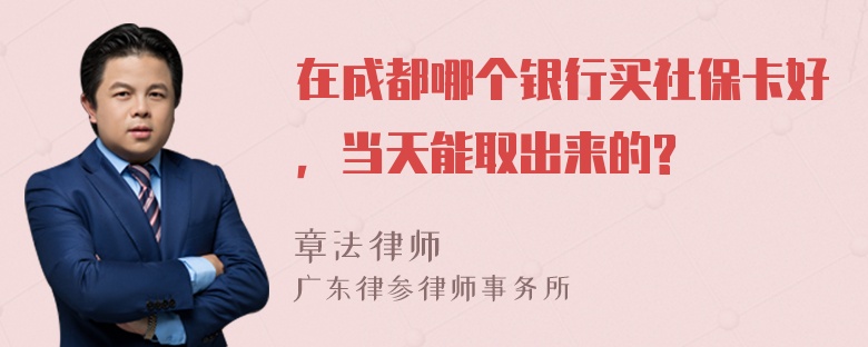 在成都哪个银行买社保卡好，当天能取出来的?