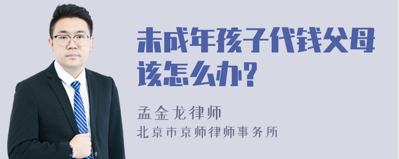 未成年孩子代钱父母该怎么办?