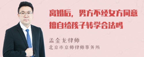 离婚后，男方不经女方同意擅自给孩子转学合法吗