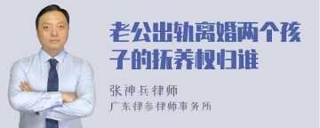 老公出轨离婚两个孩子的抚养权归谁