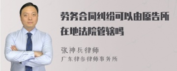 劳务合同纠纷可以由原告所在地法院管辖吗