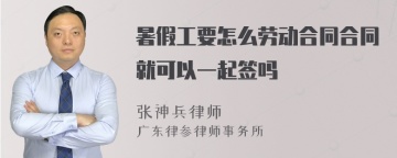 暑假工要怎么劳动合同合同就可以一起签吗