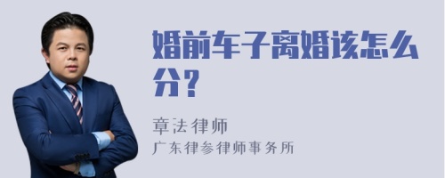 婚前车子离婚该怎么分？