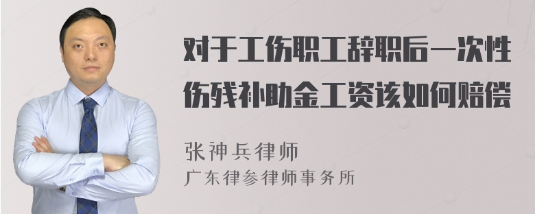 对于工伤职工辞职后一次性伤残补助金工资该如何赔偿