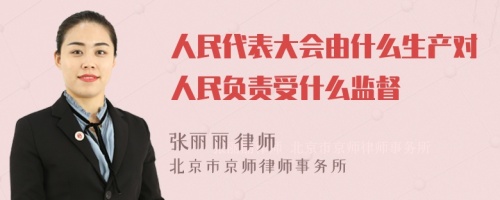 人民代表大会由什么生产对人民负责受什么监督