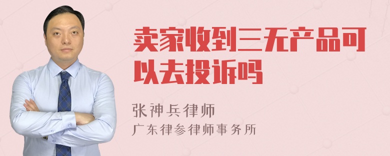 卖家收到三无产品可以去投诉吗