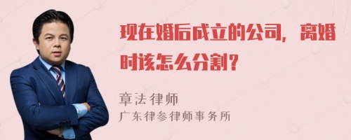 现在婚后成立的公司，离婚时该怎么分割？