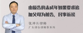 由原告的未成年如果要求追加父母为被告，民事诉讼