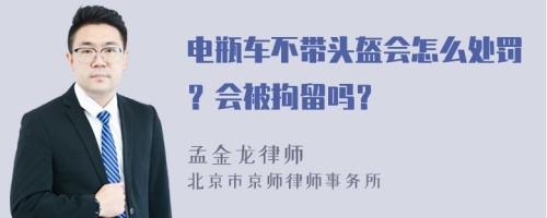 电瓶车不带头盔会怎么处罚？会被拘留吗？