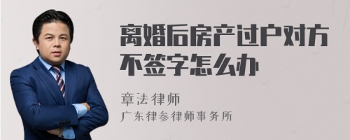 离婚后房产过户对方不签字怎么办