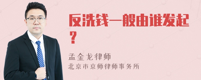 反洗钱一般由谁发起？