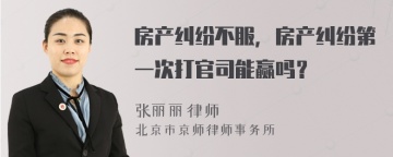 房产纠纷不服，房产纠纷第一次打官司能赢吗？