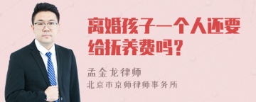 离婚孩子一个人还要给抚养费吗？