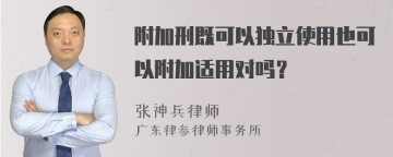 附加刑既可以独立使用也可以附加适用对吗？