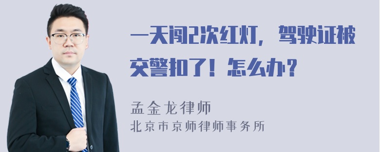 一天闯2次红灯，驾驶证被交警扣了！怎么办？