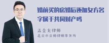 婚前买的房婚后还加女方名字属于共同财产吗