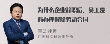 为什么企业辞职后，员工没有办理解除劳动合同