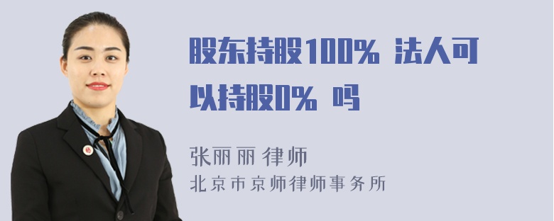 股东持股100% 法人可以持股0% 吗