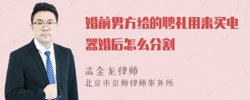 婚前男方给的聘礼用来买电器婚后怎么分割