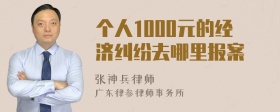 个人1000元的经济纠纷去哪里报案