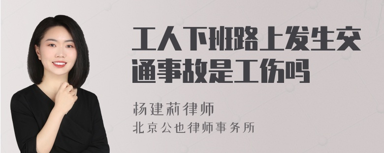 工人下班路上发生交通事故是工伤吗