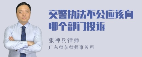 交警执法不公应该向哪个部门投诉