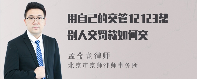 用自己的交管12123帮别人交罚款如何交