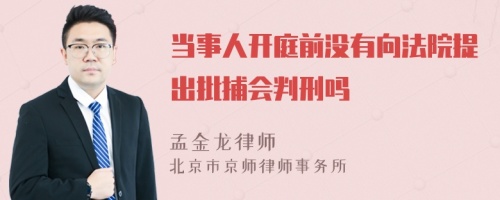 当事人开庭前没有向法院提出批捕会判刑吗