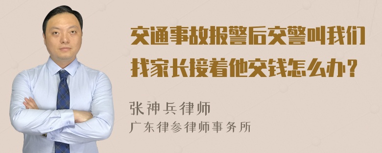 交通事故报警后交警叫我们找家长接着他交钱怎么办？