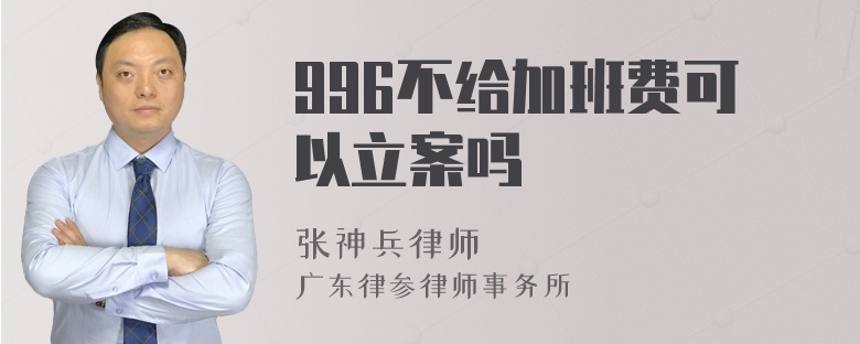 996不给加班费可以立案吗