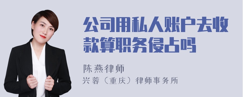 公司用私人账户去收款算职务侵占吗