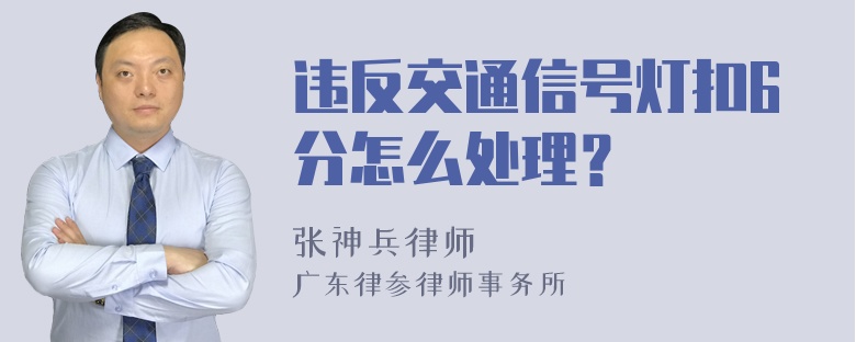 违反交通信号灯扣6分怎么处理？