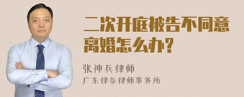 二次开庭被告不同意离婚怎么办?