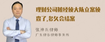 理财公司被经侦大队立案侦查了,多久会结案