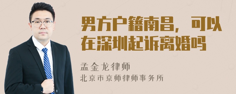 男方户籍南昌，可以在深圳起诉离婚吗