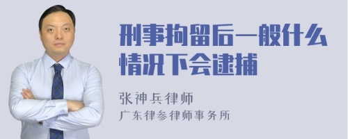 刑事拘留后一般什么情况下会逮捕