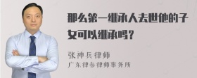 那么第一继承人去世他的子女可以继承吗？