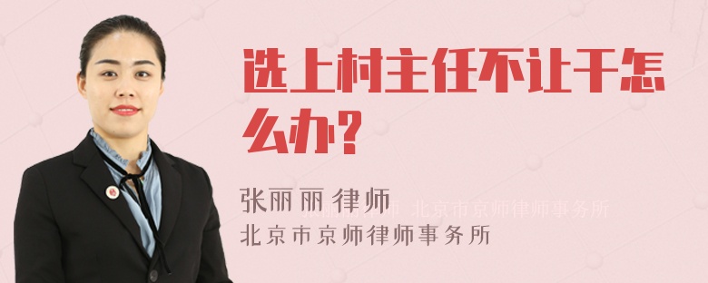 选上村主任不让干怎么办?