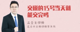 交税的15号当天就能交完吗