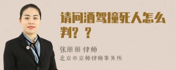 请问酒驾撞死人怎么判? ?