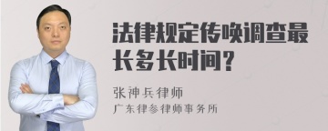 法律规定传唤调查最长多长时间？