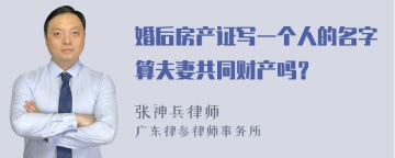 婚后房产证写一个人的名字算夫妻共同财产吗？