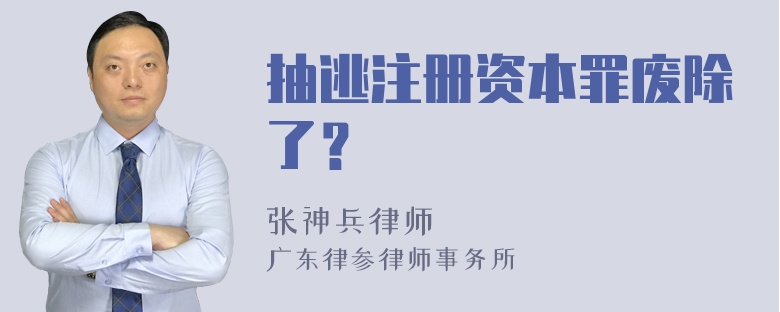 抽逃注册资本罪废除了？