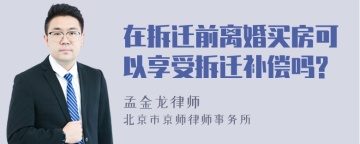 在拆迁前离婚买房可以享受拆迁补偿吗?