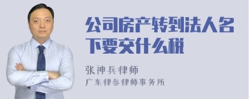 公司房产转到法人名下要交什么税