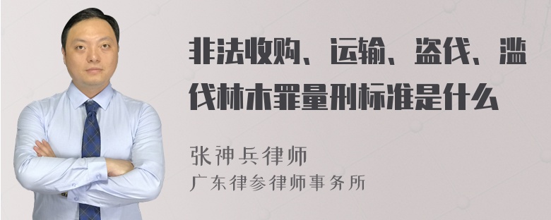 非法收购、运输、盗伐、滥伐林木罪量刑标准是什么