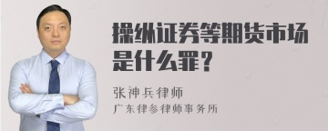 操纵证券等期货市场是什么罪？