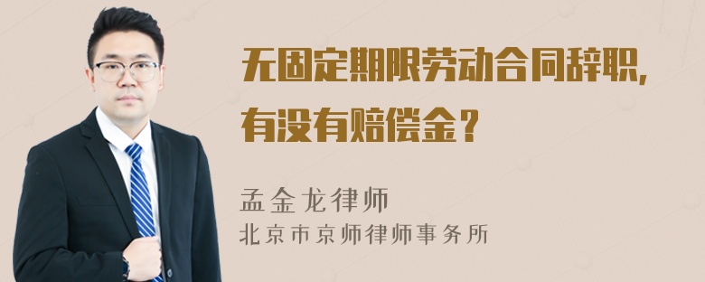 无固定期限劳动合同辞职，有没有赔偿金？