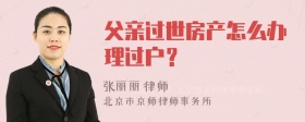 父亲过世房产怎么办理过户？