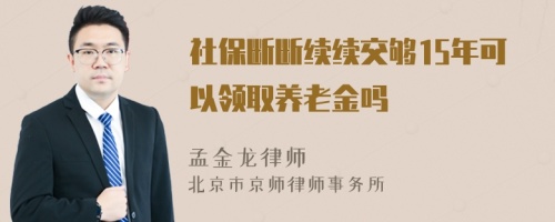 社保断断续续交够15年可以领取养老金吗